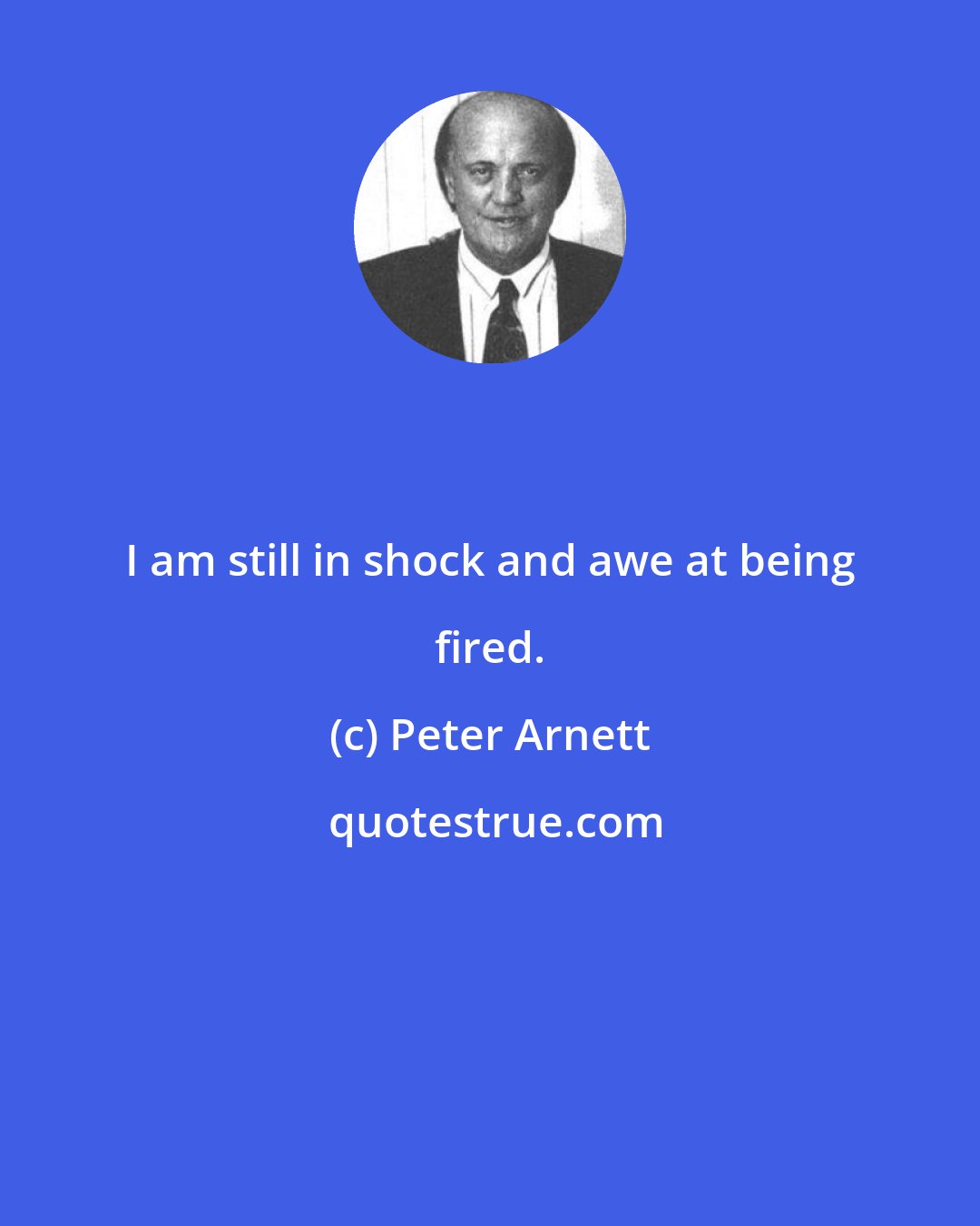 Peter Arnett: I am still in shock and awe at being fired.