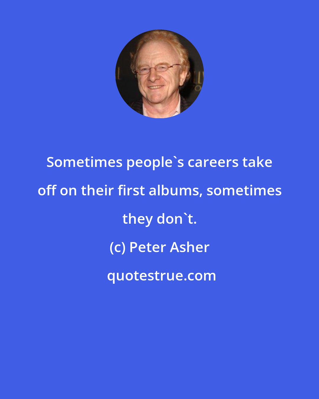 Peter Asher: Sometimes people's careers take off on their first albums, sometimes they don't.