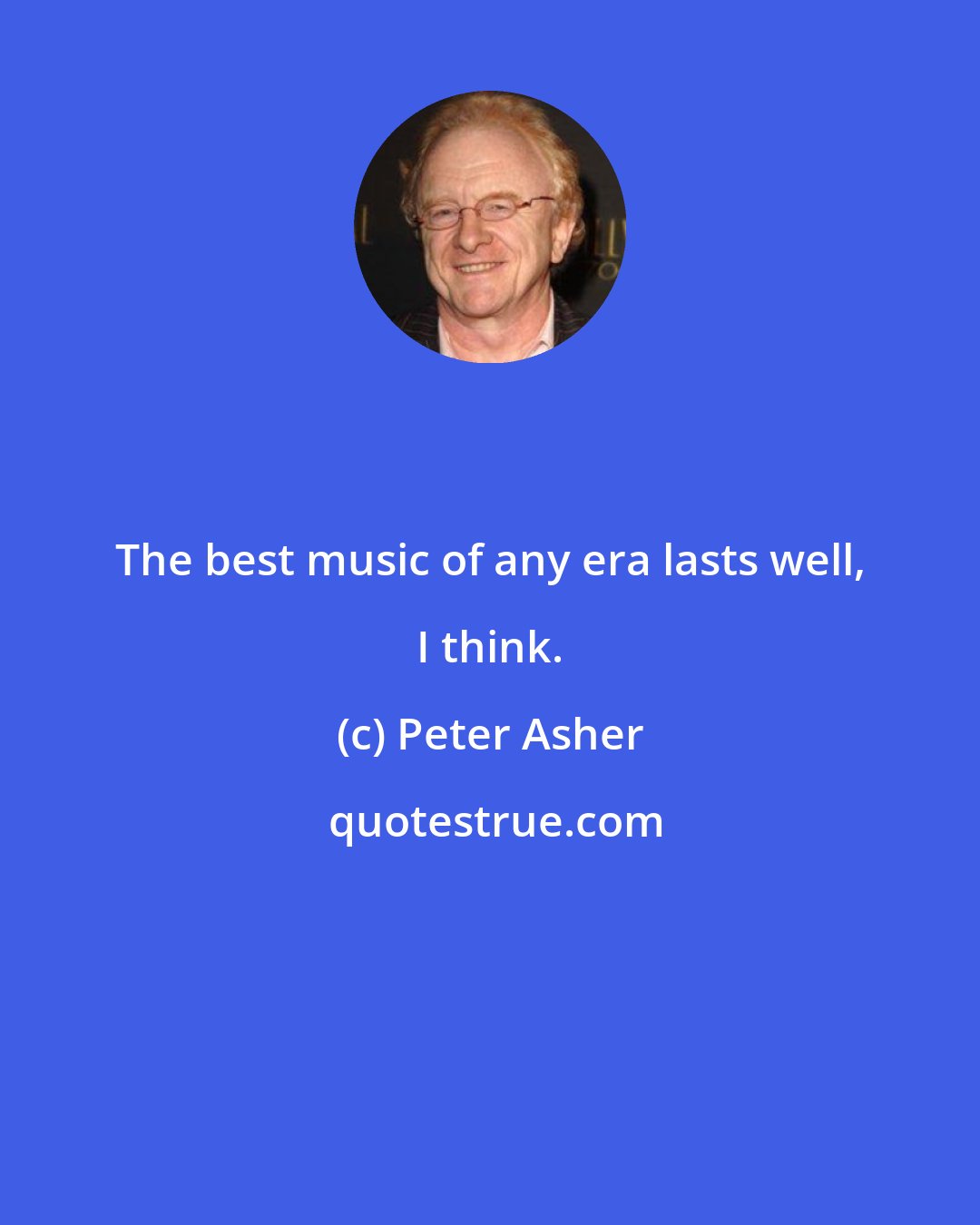 Peter Asher: The best music of any era lasts well, I think.