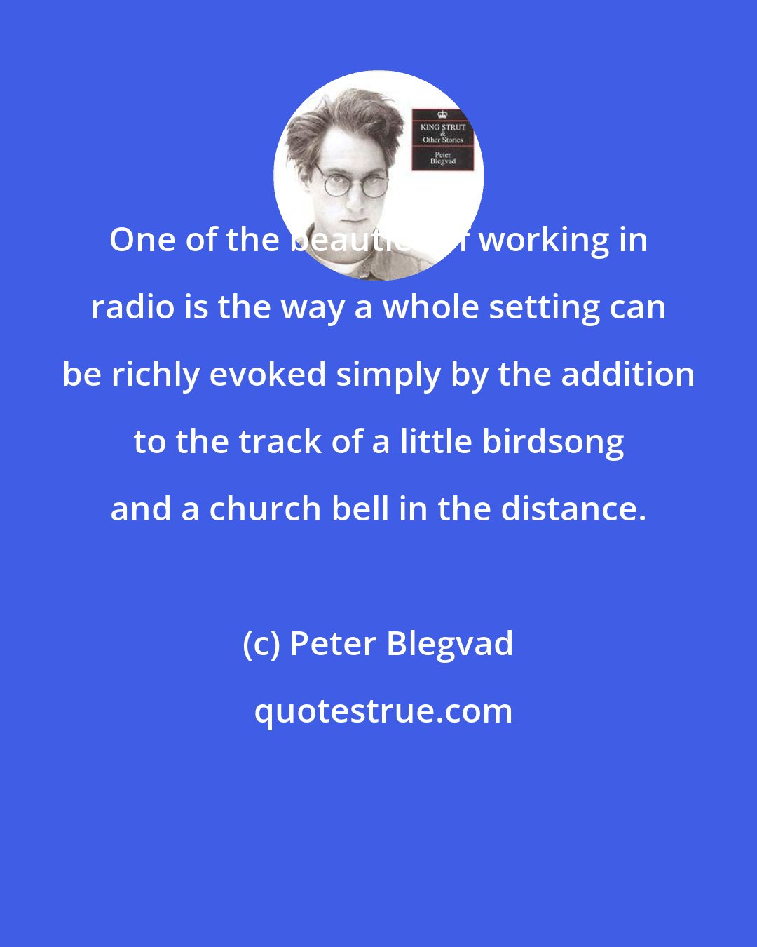 Peter Blegvad: One of the beauties of working in radio is the way a whole setting can be richly evoked simply by the addition to the track of a little birdsong and a church bell in the distance.