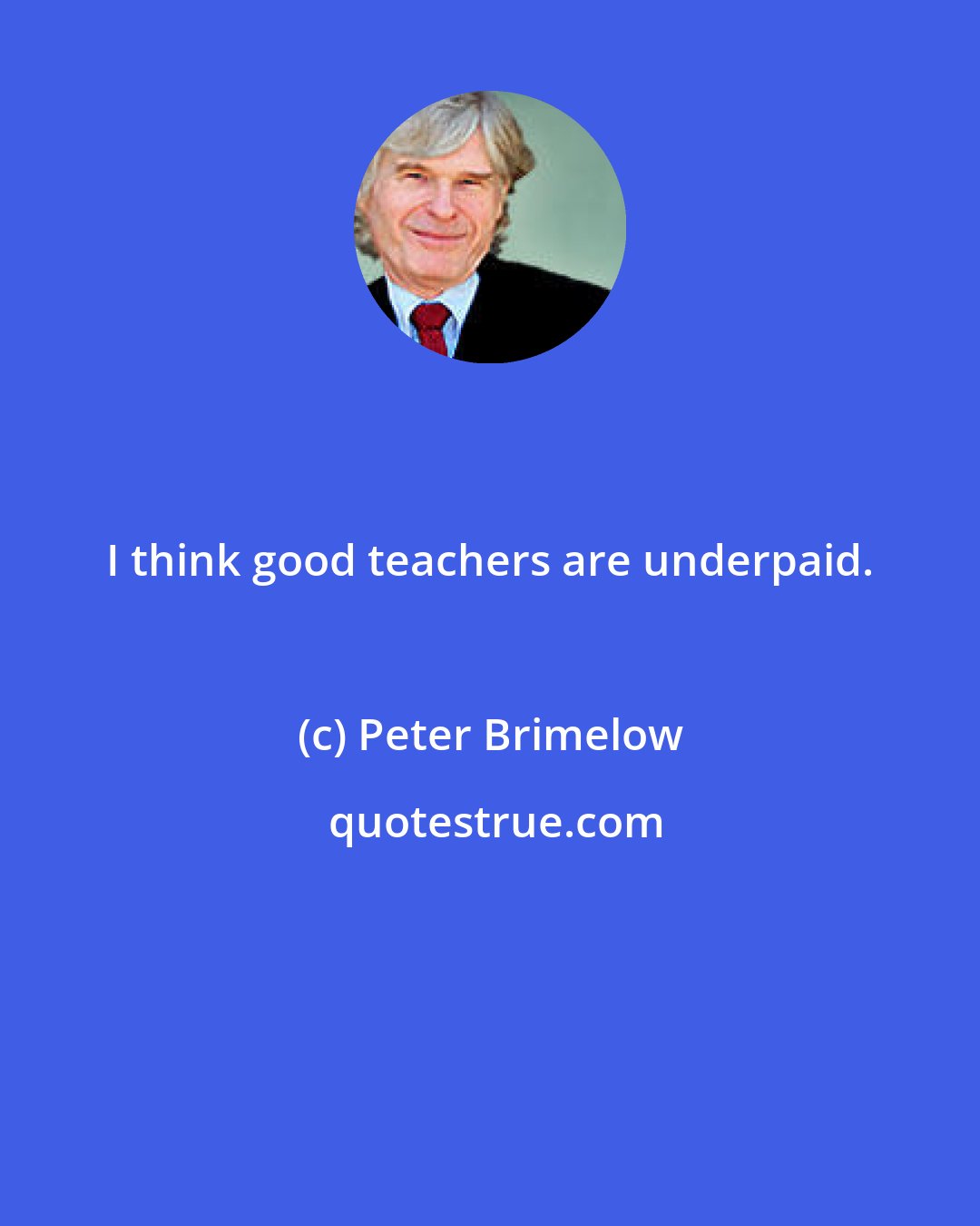 Peter Brimelow: I think good teachers are underpaid.