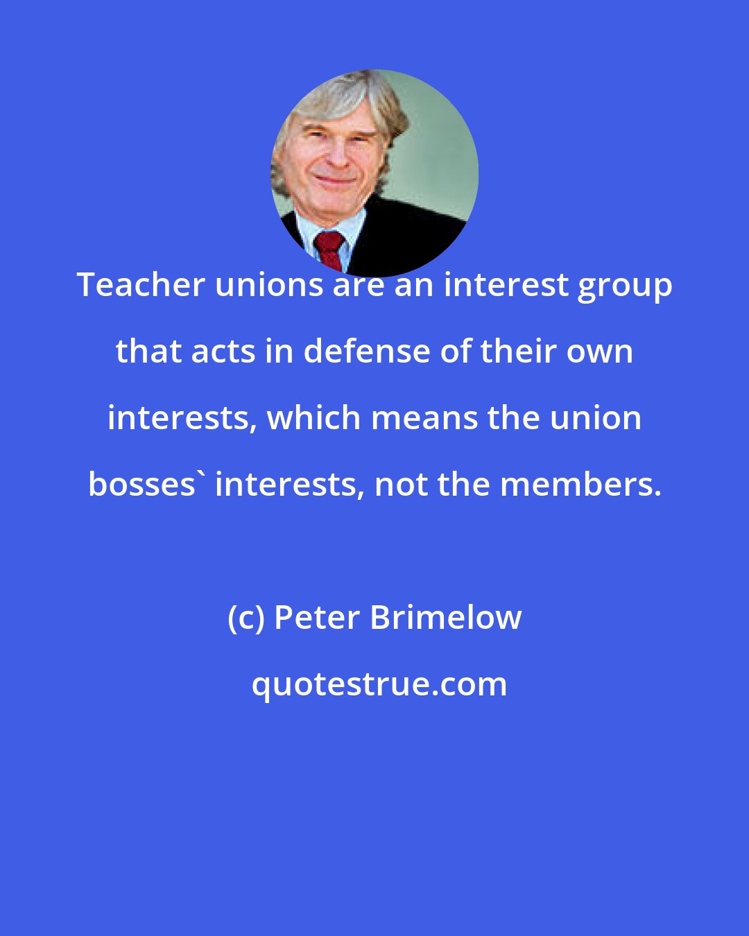 Peter Brimelow: Teacher unions are an interest group that acts in defense of their own interests, which means the union bosses' interests, not the members.