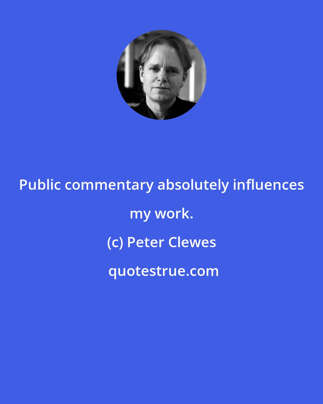 Peter Clewes: Public commentary absolutely influences my work.