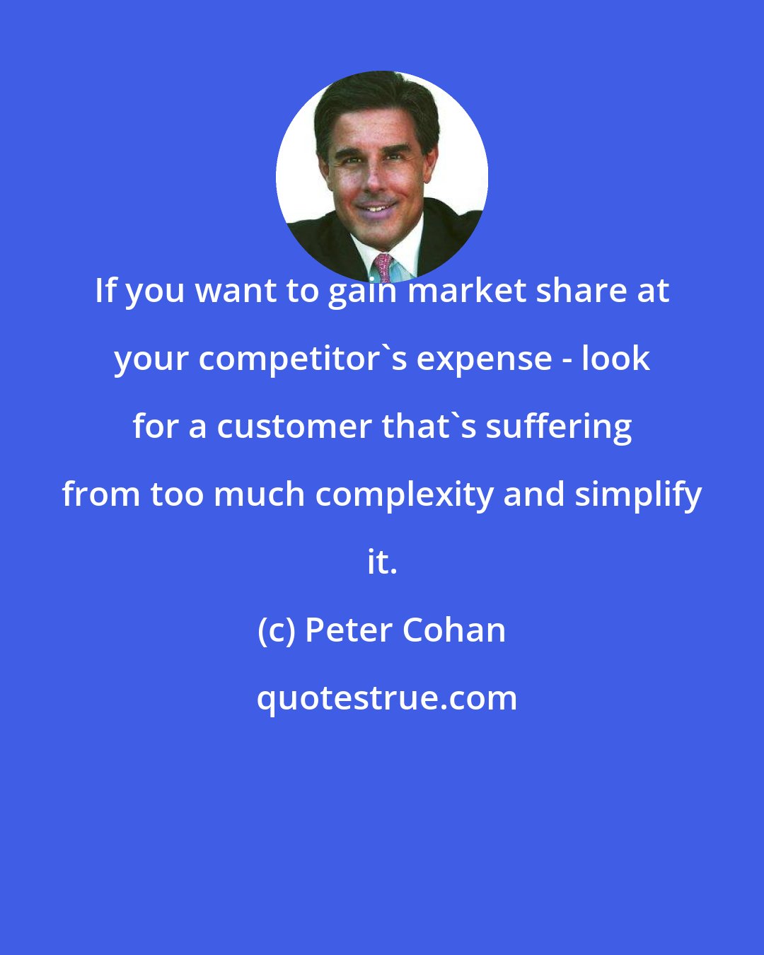 Peter Cohan: If you want to gain market share at your competitor's expense - look for a customer that's suffering from too much complexity and simplify it.