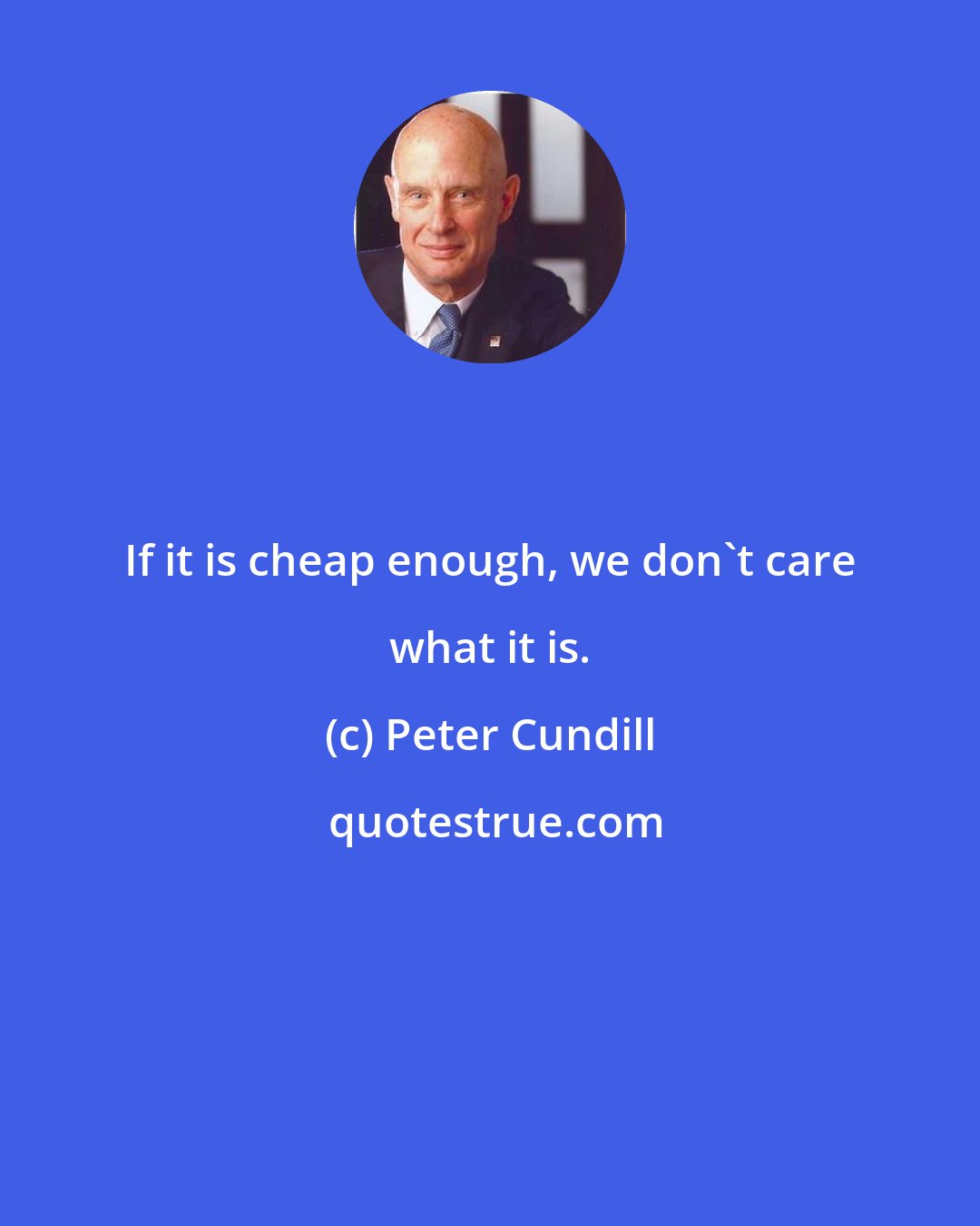 Peter Cundill: If it is cheap enough, we don't care what it is.