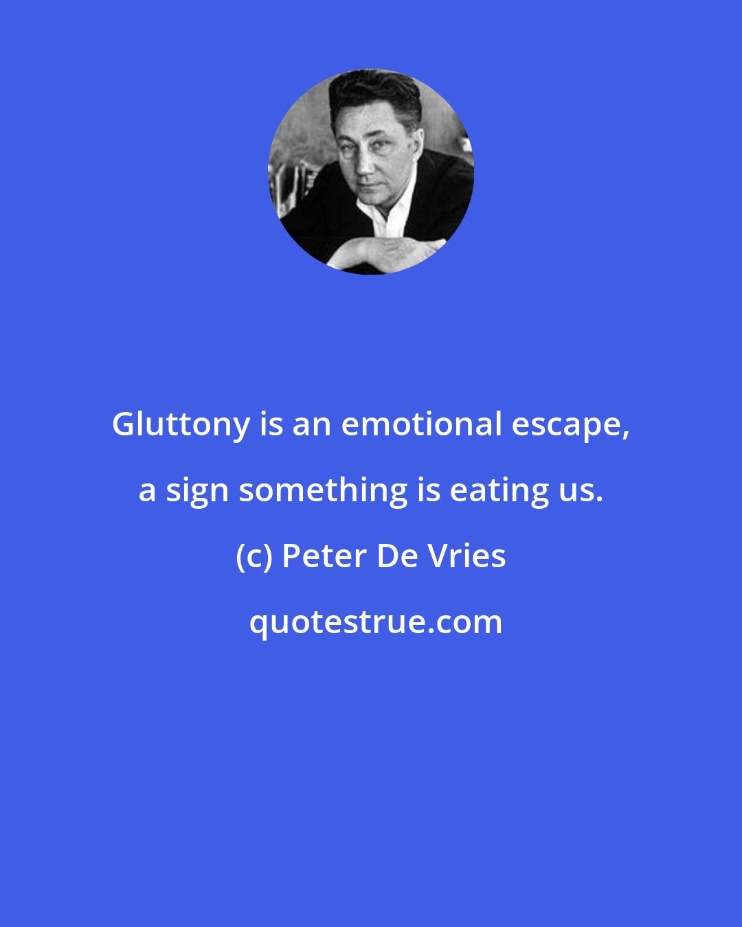 Peter De Vries: Gluttony is an emotional escape, a sign something is eating us.