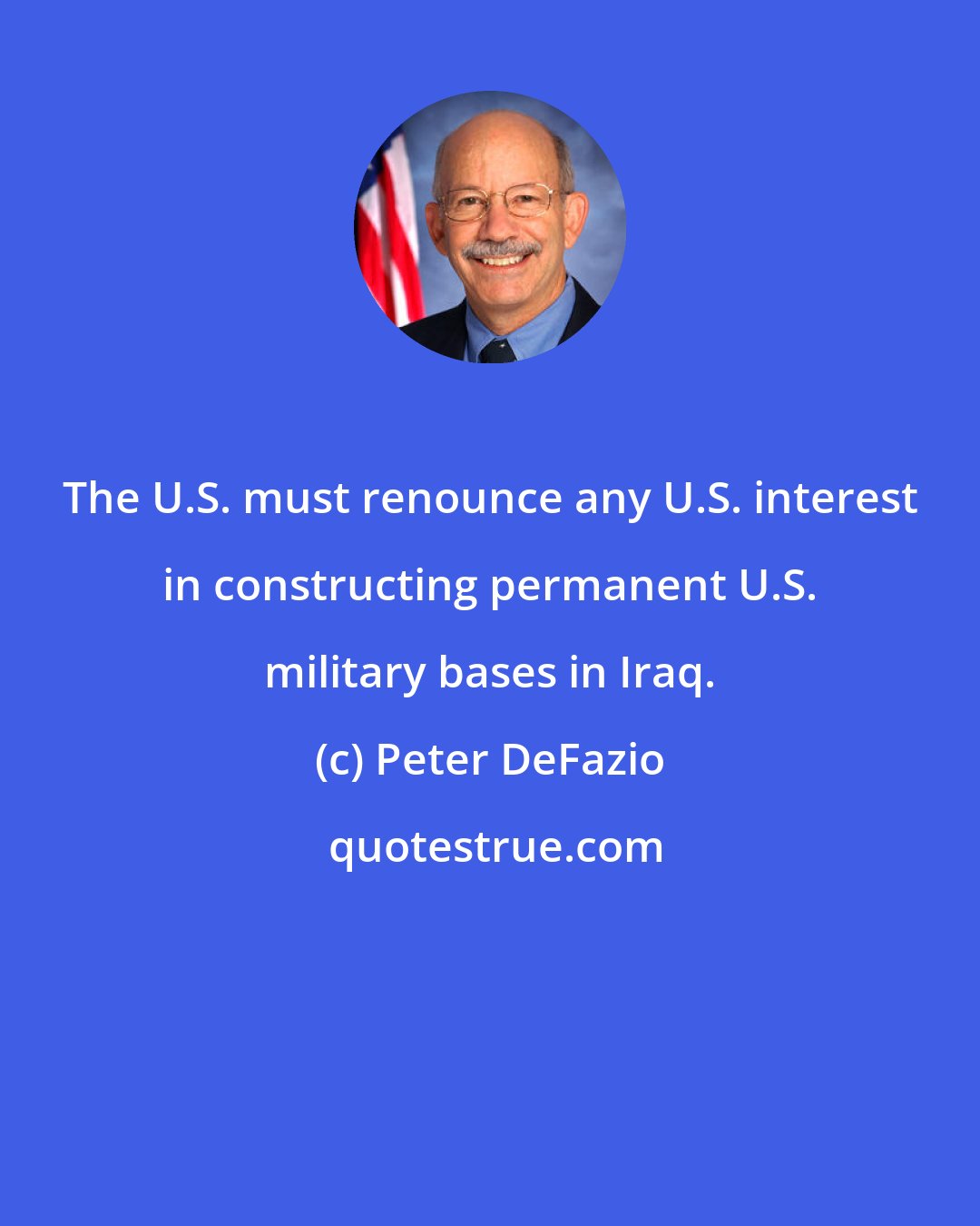 Peter DeFazio: The U.S. must renounce any U.S. interest in constructing permanent U.S. military bases in Iraq.