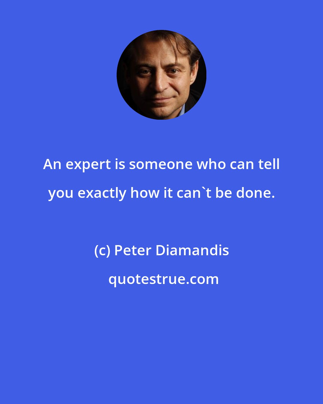 Peter Diamandis: An expert is someone who can tell you exactly how it can't be done.