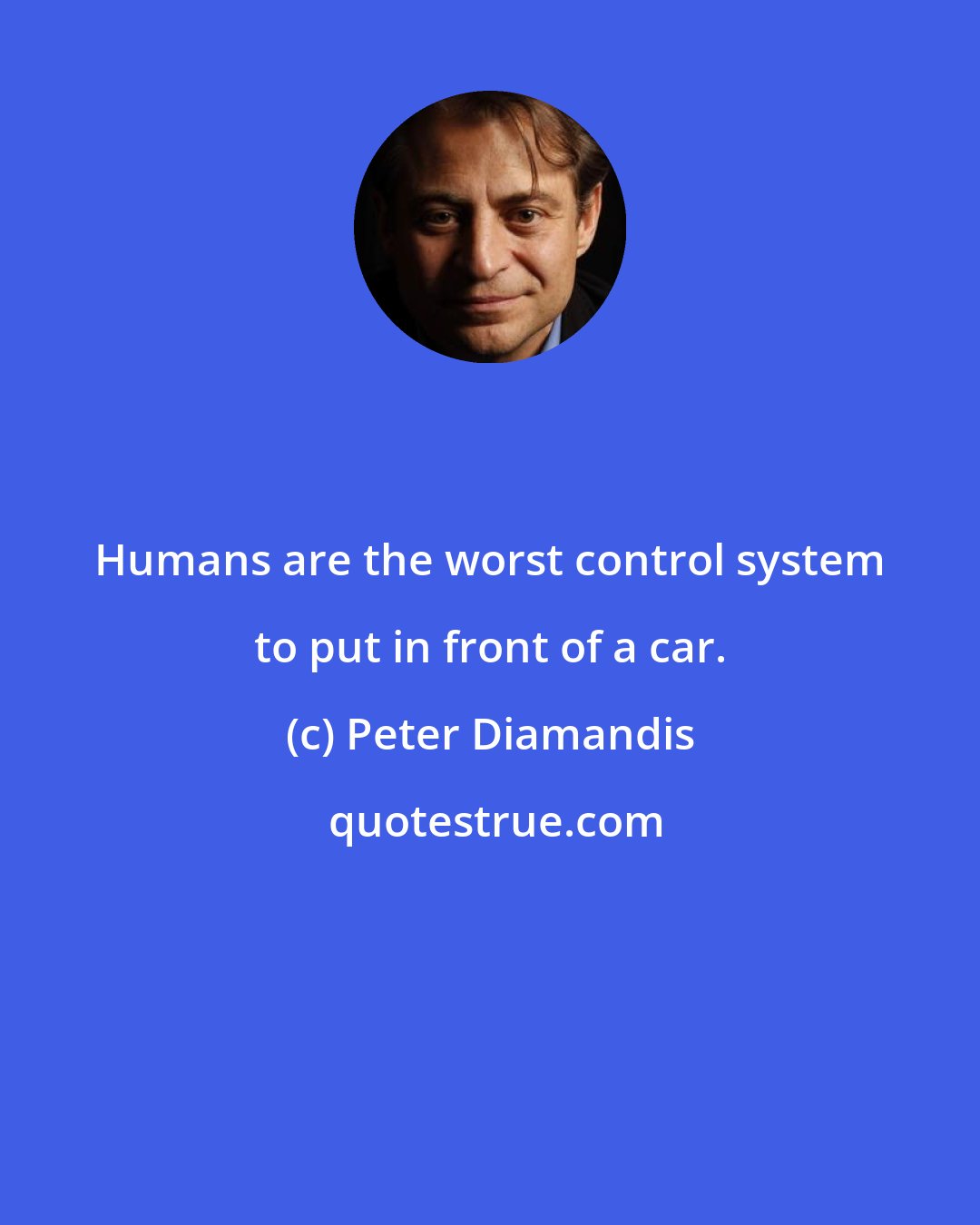 Peter Diamandis: Humans are the worst control system to put in front of a car.