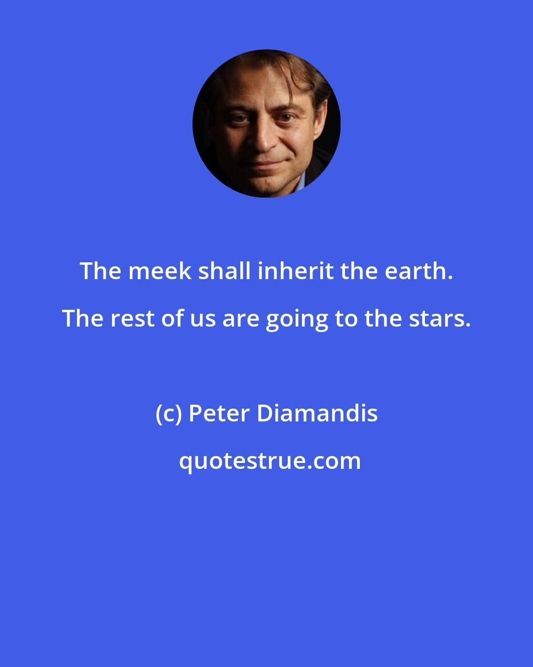 Peter Diamandis: The meek shall inherit the earth. The rest of us are going to the stars.