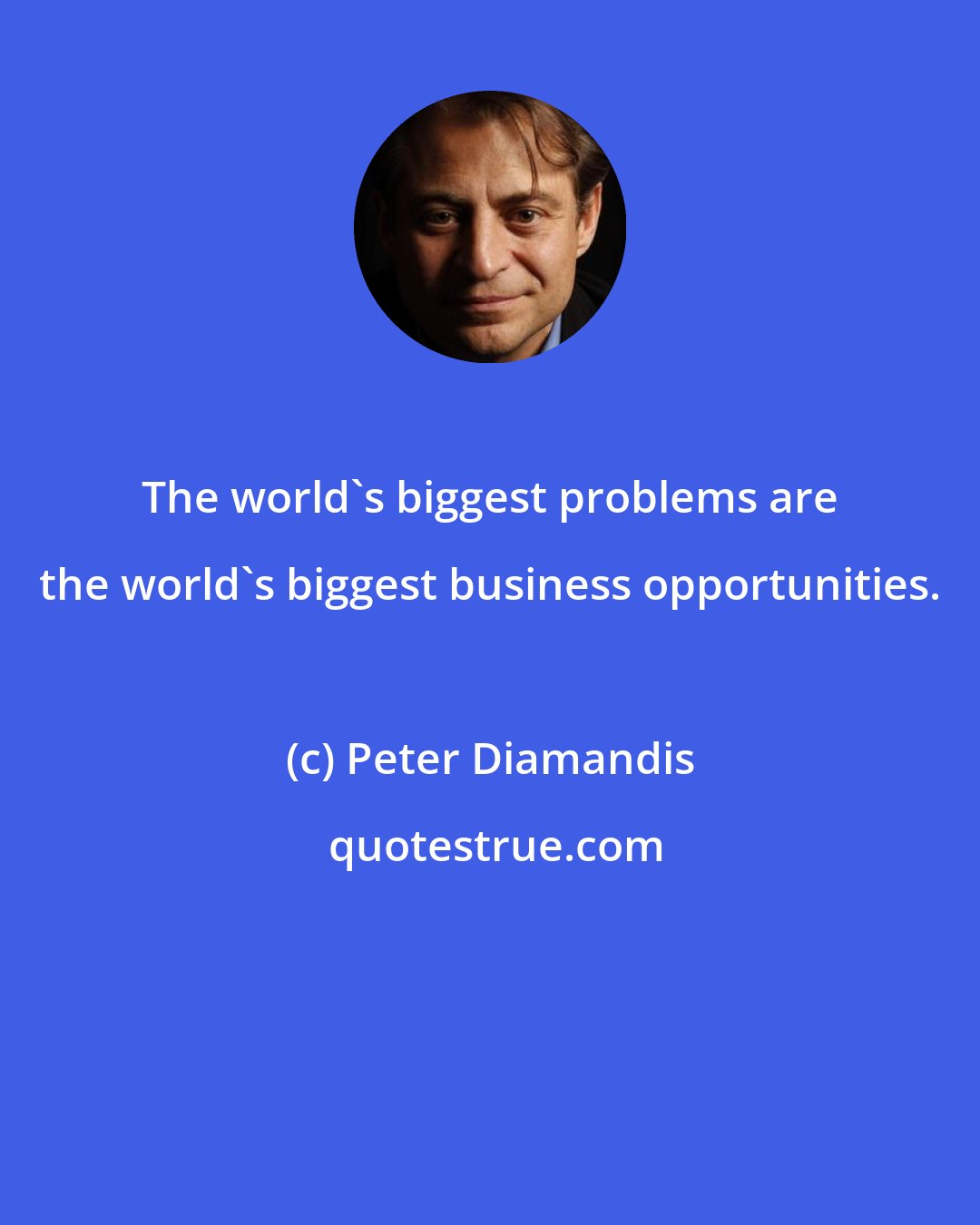 Peter Diamandis: The world's biggest problems are the world's biggest business opportunities.