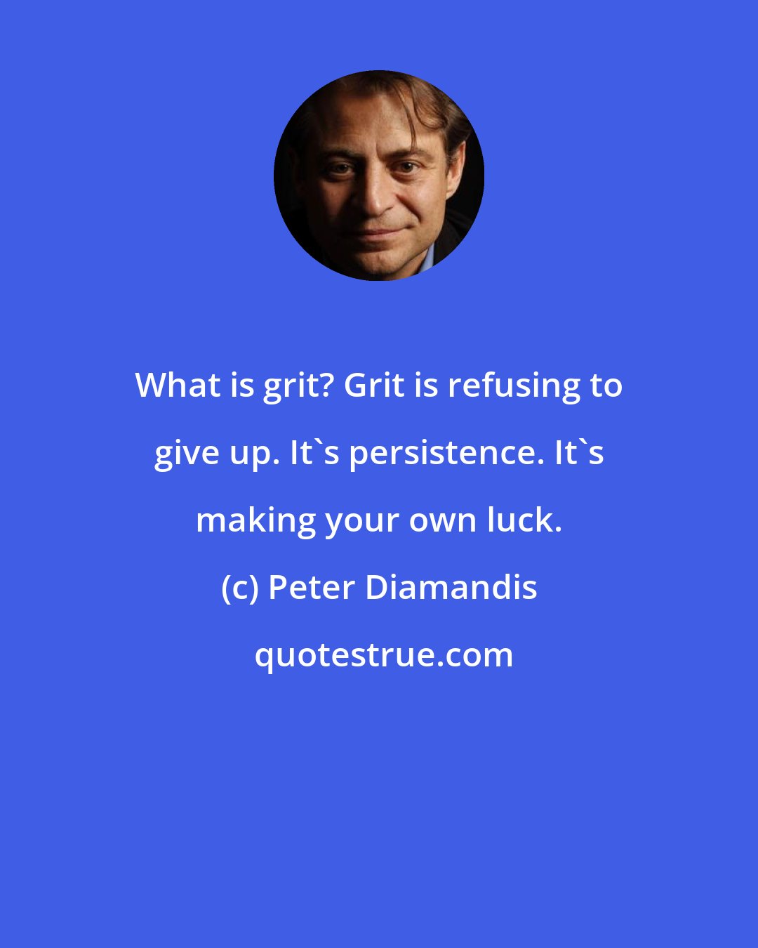 Peter Diamandis: What is grit? Grit is refusing to give up. It's persistence. It's making your own luck.