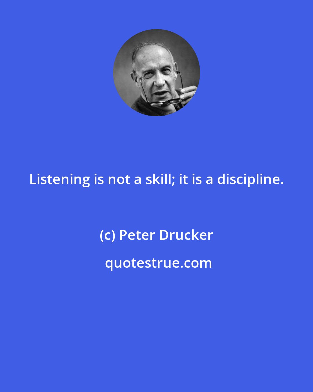 Peter Drucker: Listening is not a skill; it is a discipline.