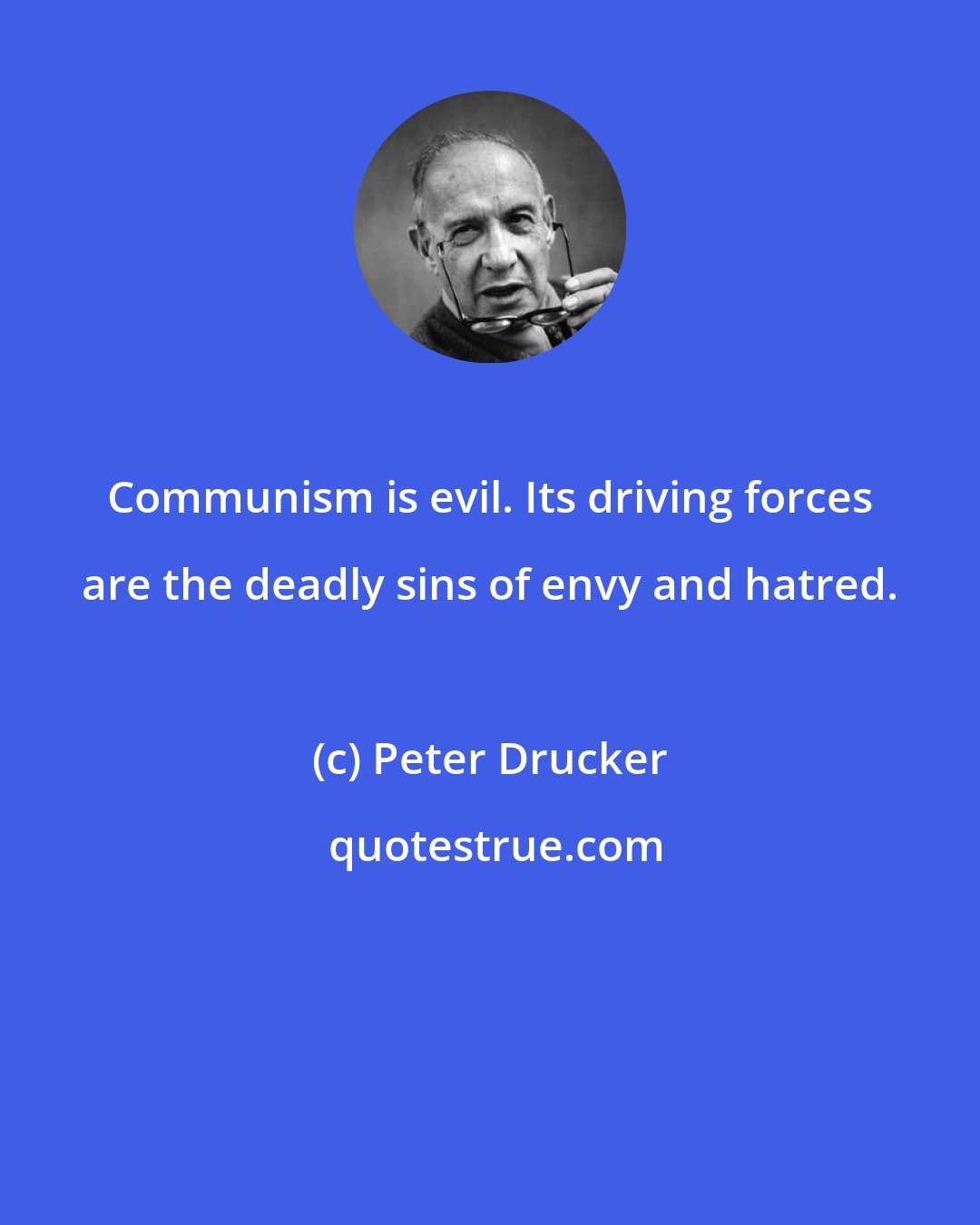 Peter Drucker: Communism is evil. Its driving forces are the deadly sins of envy and hatred.