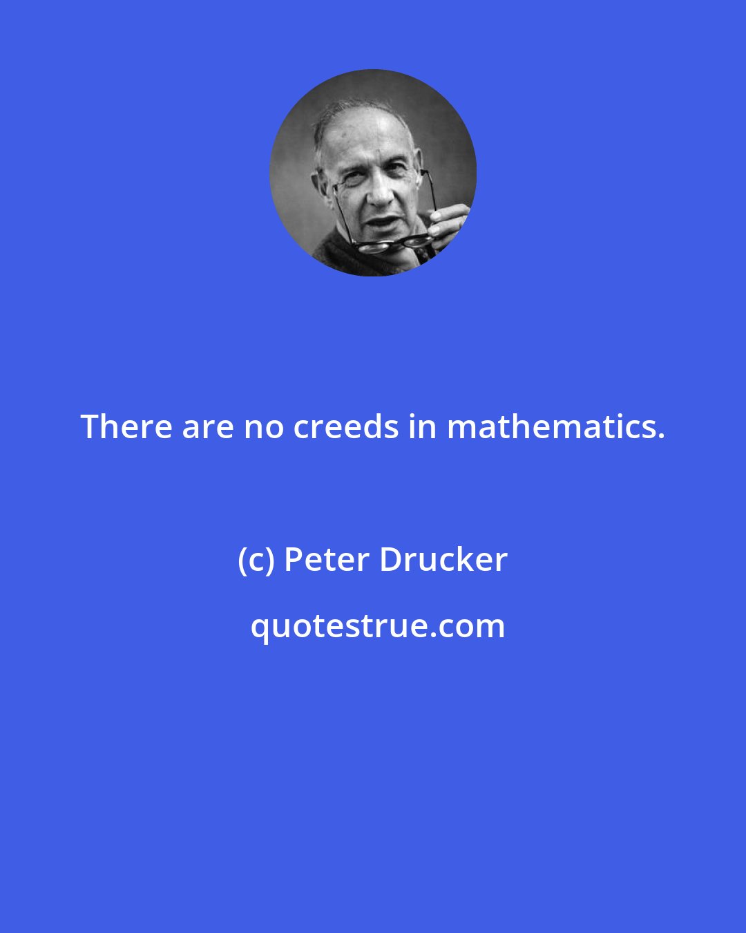 Peter Drucker: There are no creeds in mathematics.