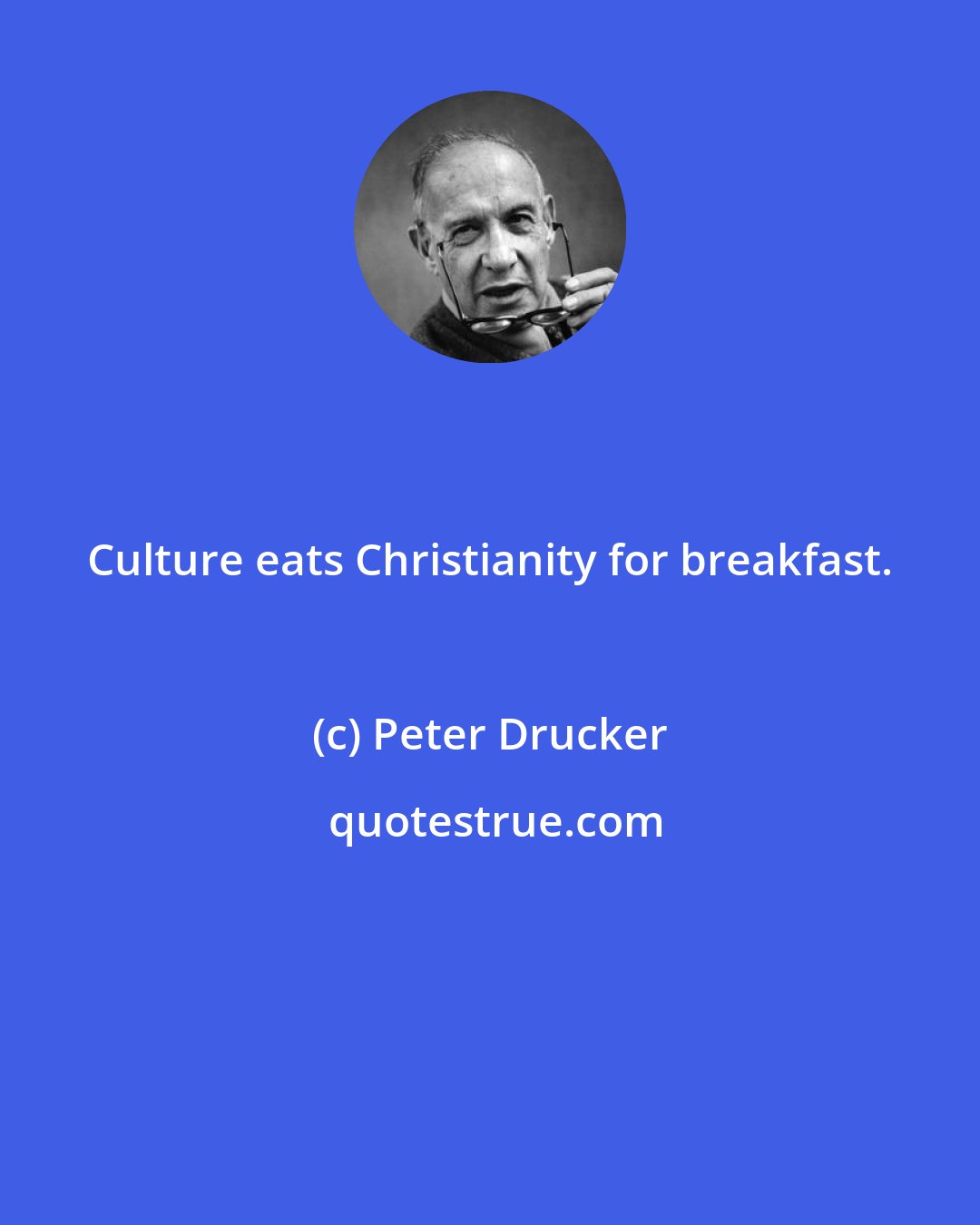 Peter Drucker: Culture eats Christianity for breakfast.