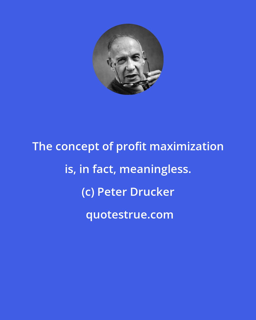 Peter Drucker: The concept of profit maximization is, in fact, meaningless.