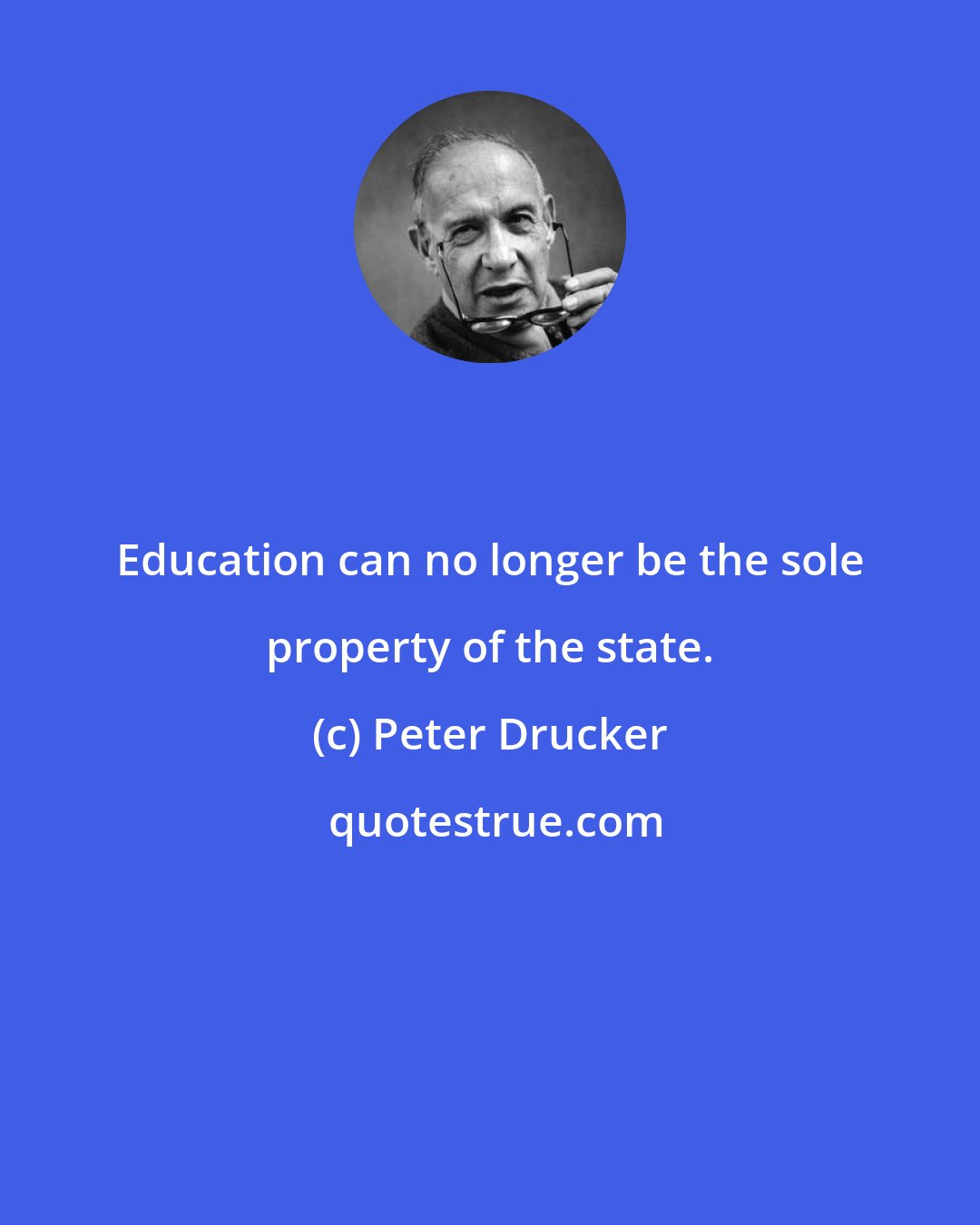 Peter Drucker: Education can no longer be the sole property of the state.