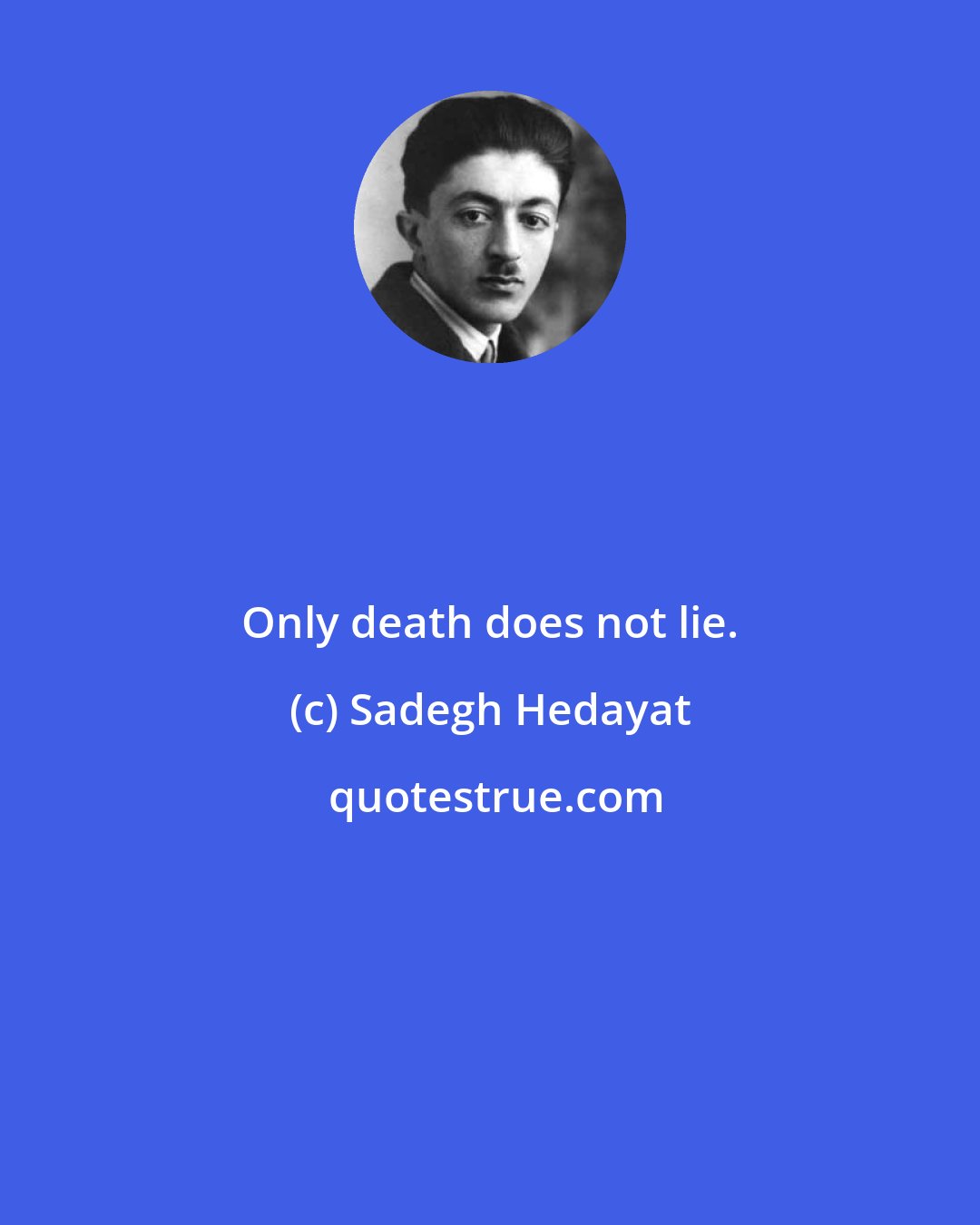 Sadegh Hedayat: Only death does not lie.