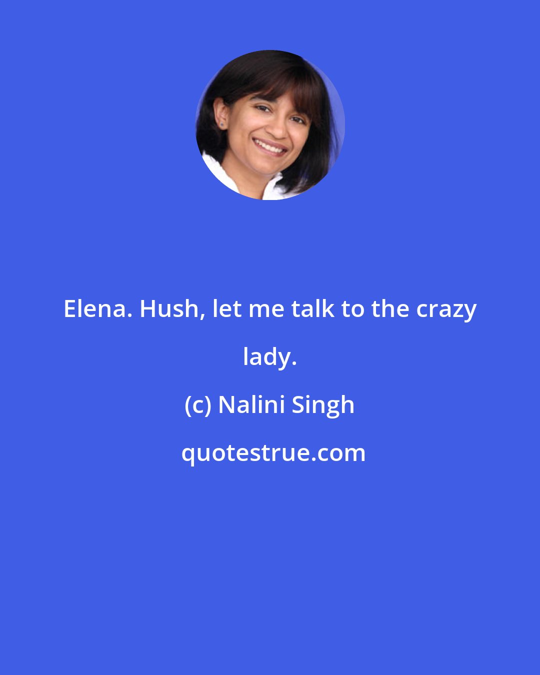 Nalini Singh: Elena. Hush, let me talk to the crazy lady.