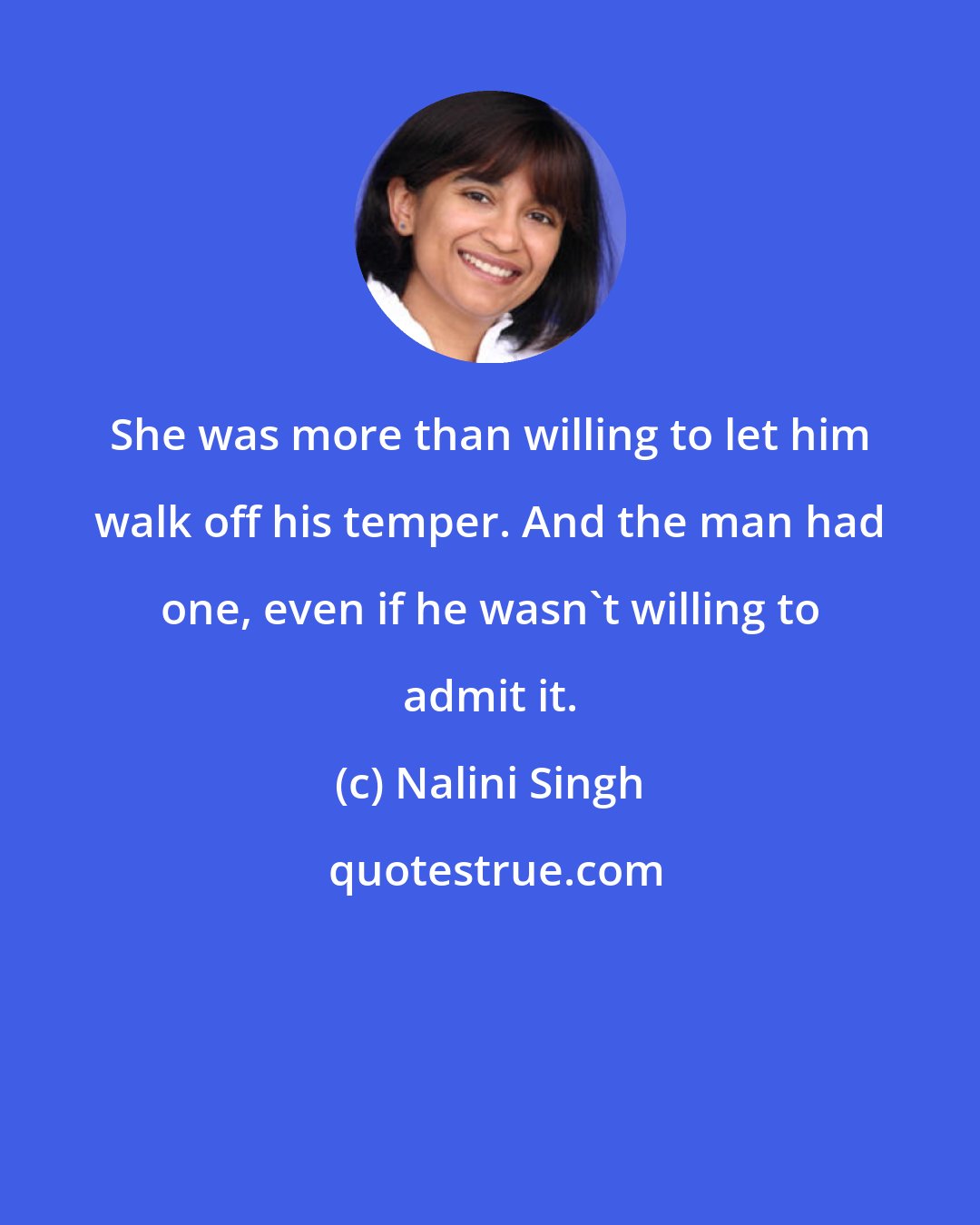 Nalini Singh: She was more than willing to let him walk off his temper. And the man had one, even if he wasn't willing to admit it.