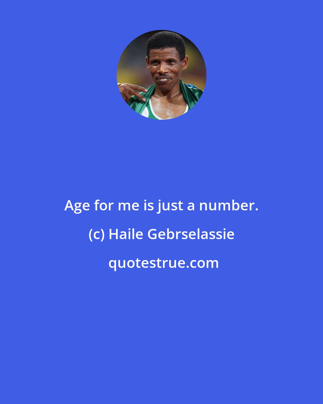 Haile Gebrselassie: Age for me is just a number.