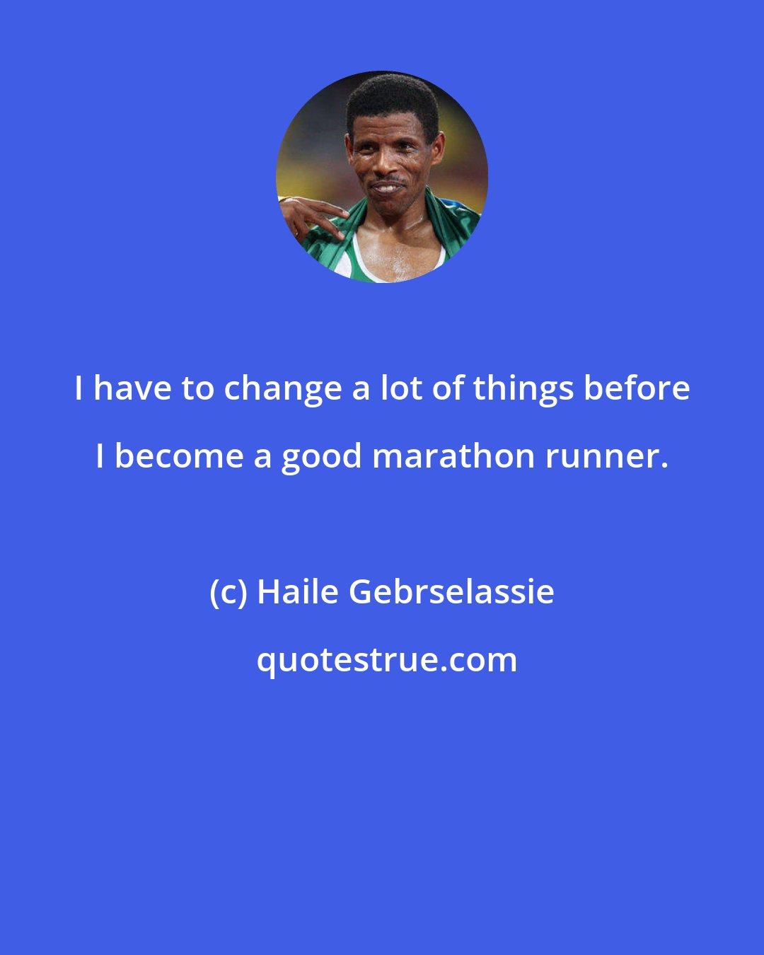 Haile Gebrselassie: I have to change a lot of things before I become a good marathon runner.