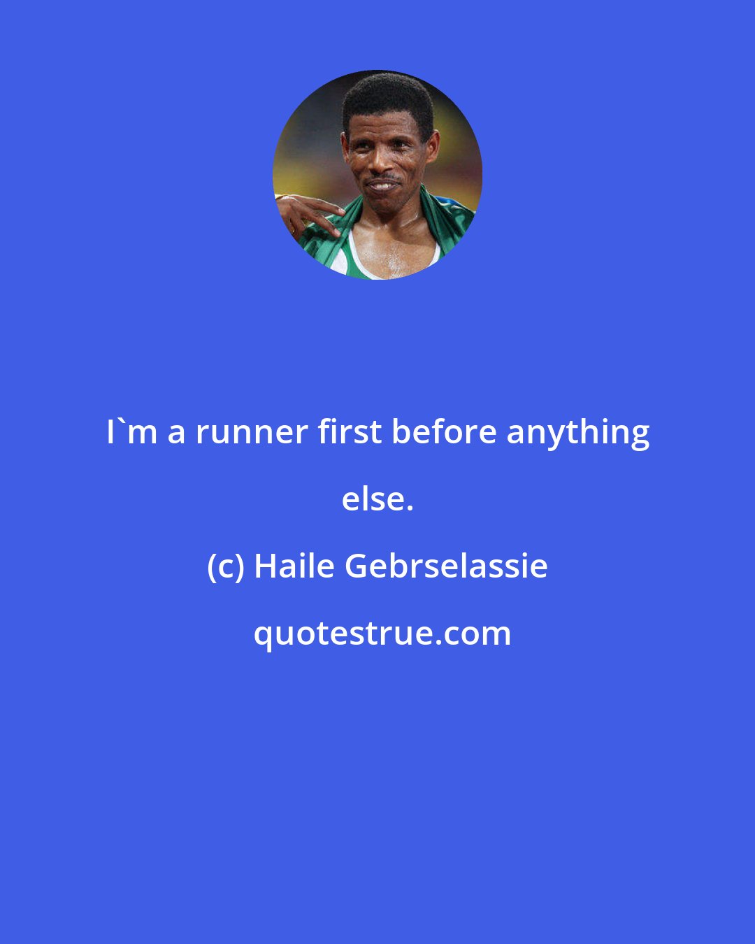 Haile Gebrselassie: I'm a runner first before anything else.