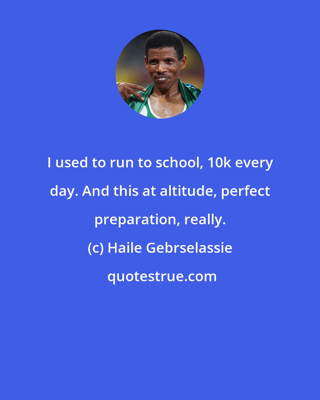 Haile Gebrselassie: I used to run to school, 10k every day. And this at altitude, perfect preparation, really.