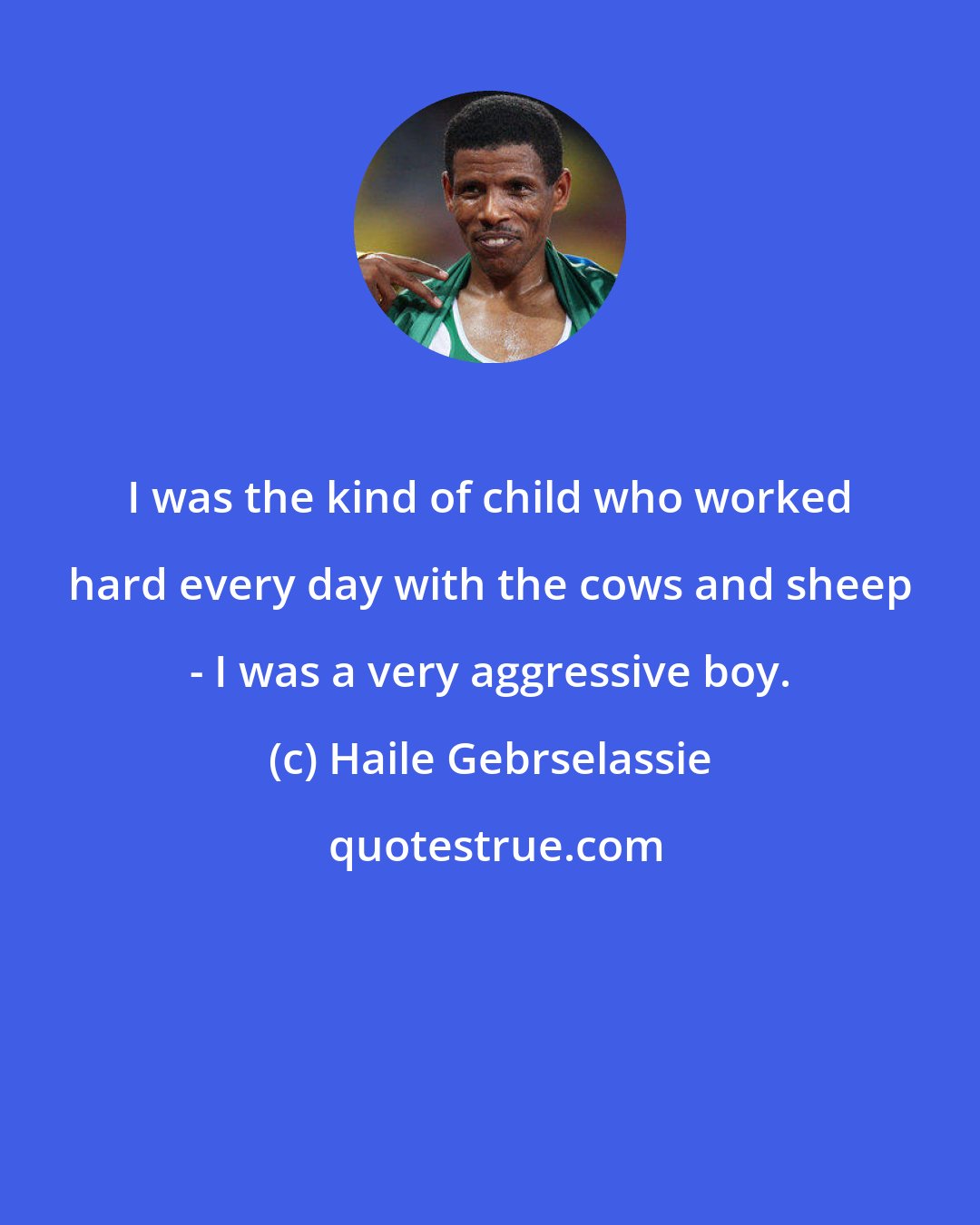 Haile Gebrselassie: I was the kind of child who worked hard every day with the cows and sheep - I was a very aggressive boy.