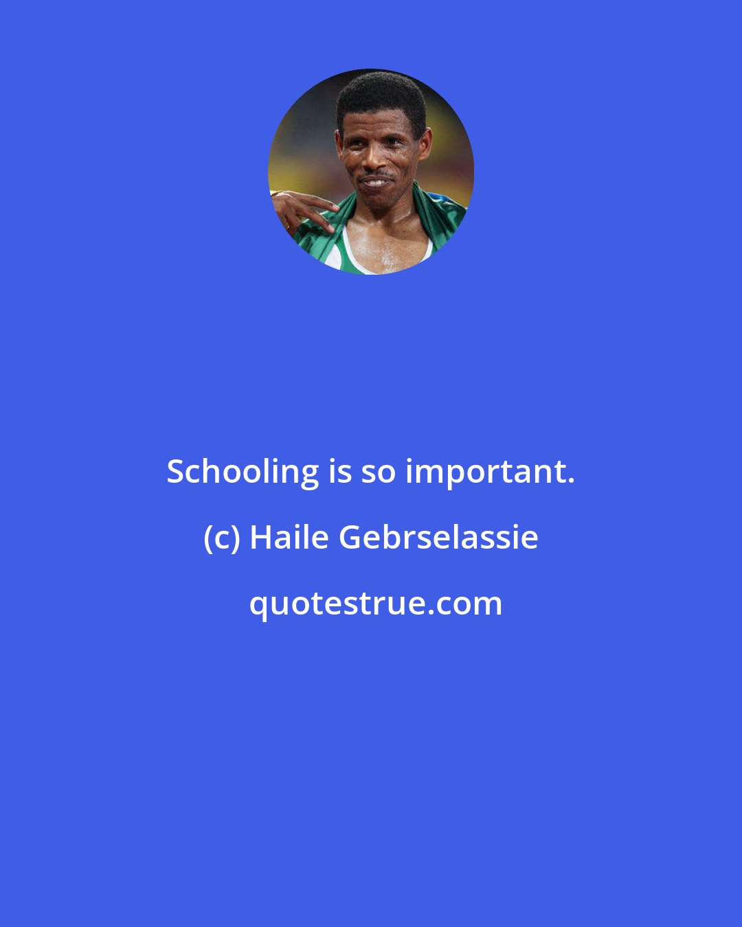 Haile Gebrselassie: Schooling is so important.