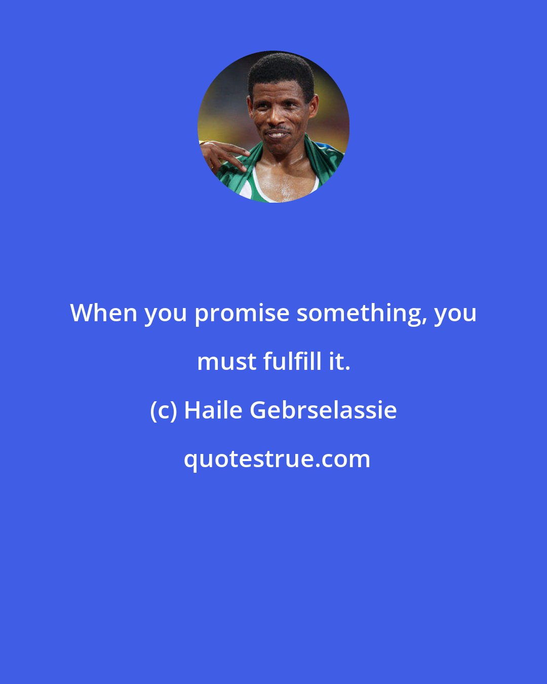 Haile Gebrselassie: When you promise something, you must fulfill it.