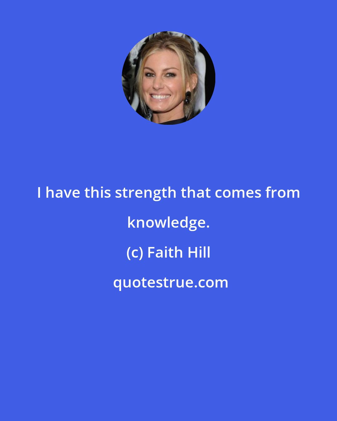 Faith Hill: I have this strength that comes from knowledge.