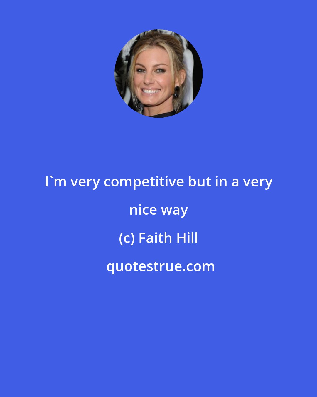 Faith Hill: I'm very competitive but in a very nice way