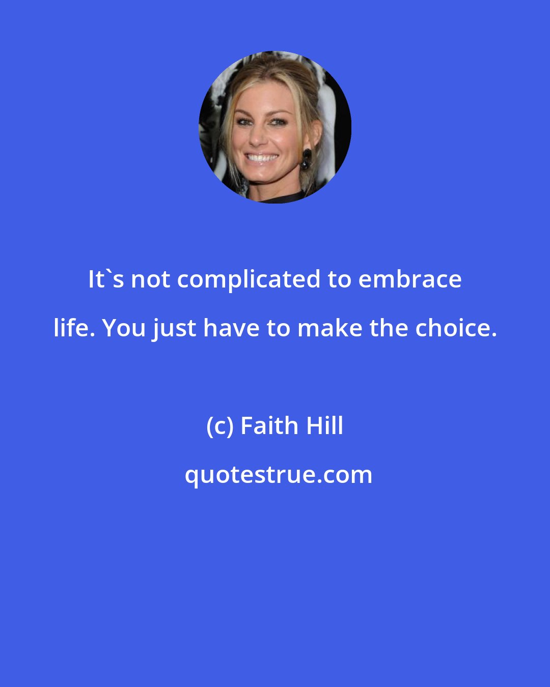 Faith Hill: It's not complicated to embrace life. You just have to make the choice.