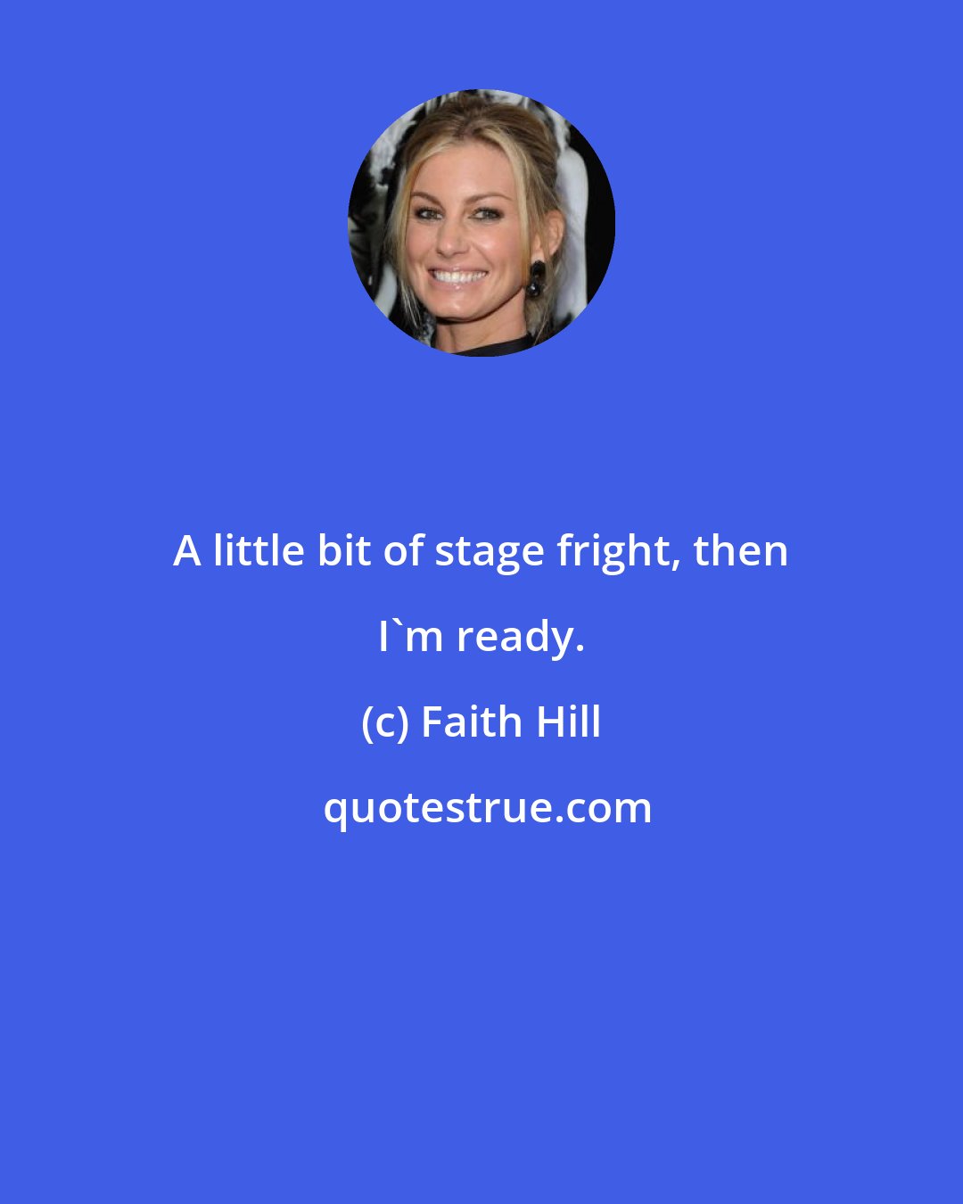 Faith Hill: A little bit of stage fright, then I'm ready.