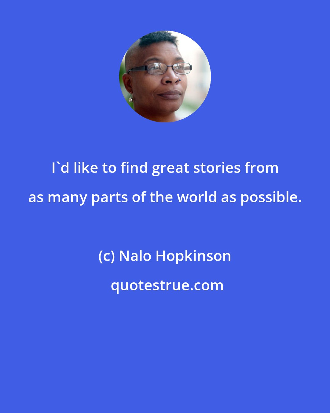 Nalo Hopkinson: I'd like to find great stories from as many parts of the world as possible.