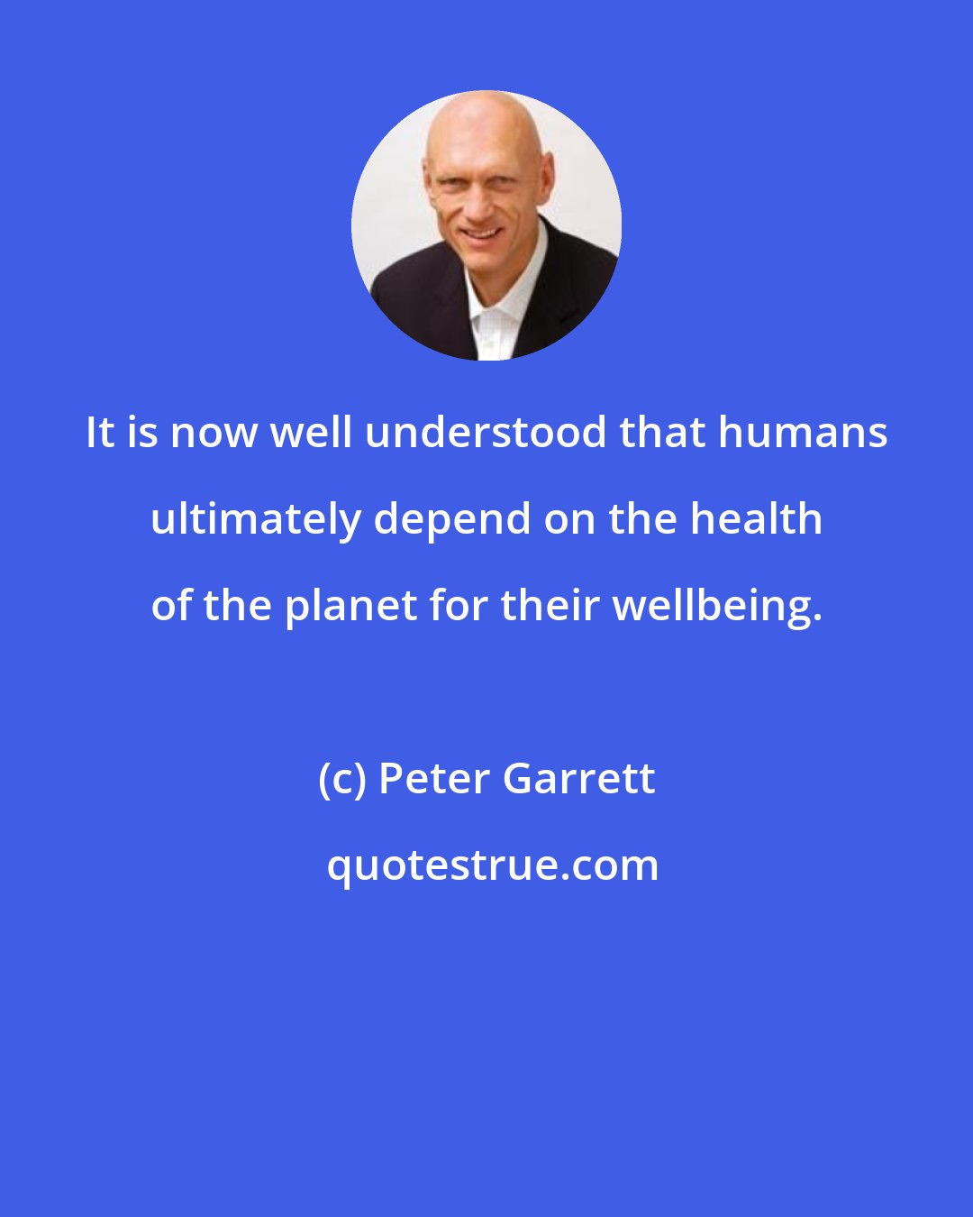 Peter Garrett: It is now well understood that humans ultimately depend on the health of the planet for their wellbeing.