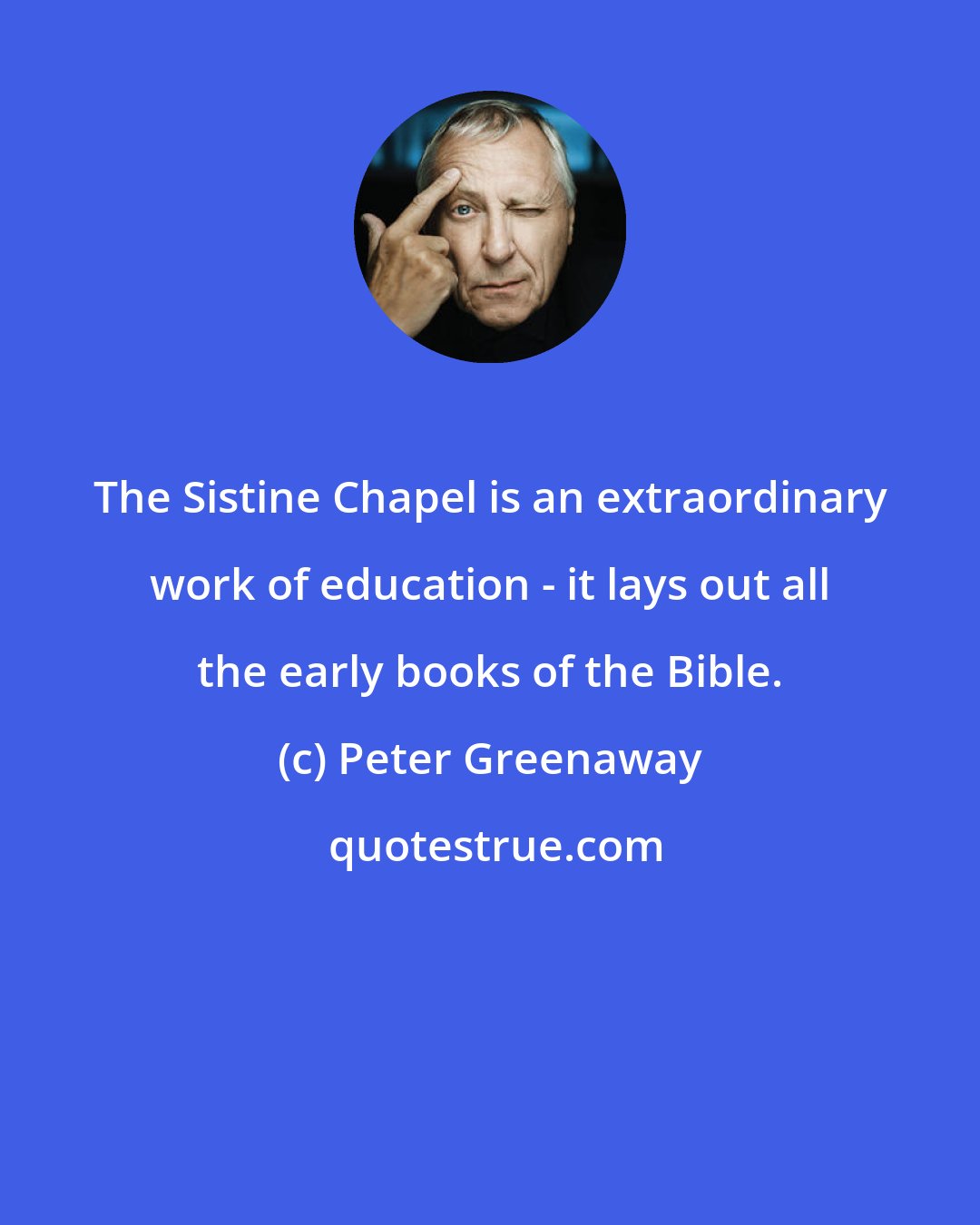 Peter Greenaway: The Sistine Chapel is an extraordinary work of education - it lays out all the early books of the Bible.