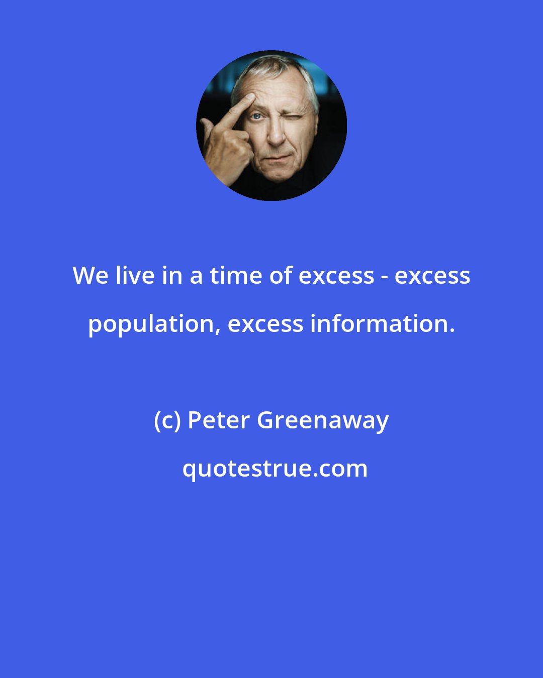 Peter Greenaway: We live in a time of excess - excess population, excess information.