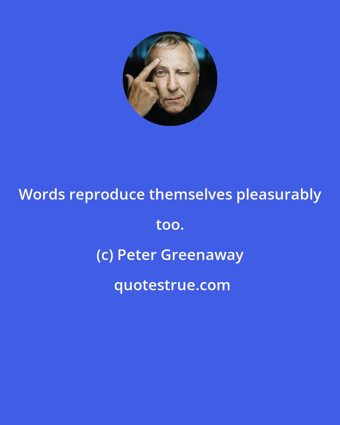 Peter Greenaway: Words reproduce themselves pleasurably too.