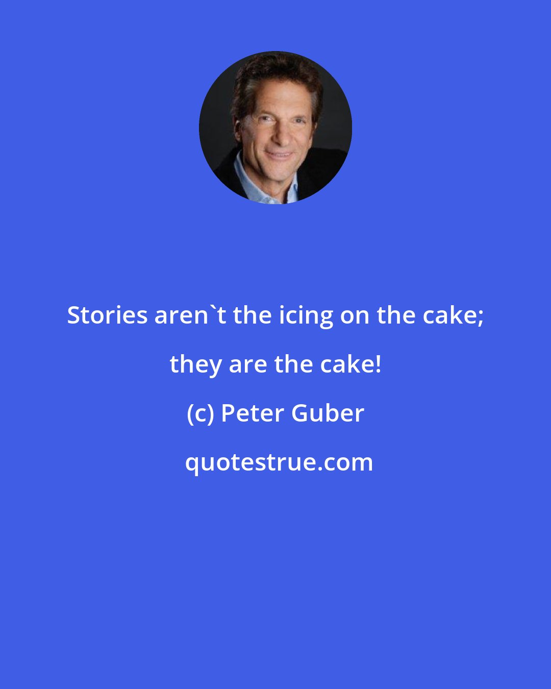 Peter Guber: Stories aren't the icing on the cake; they are the cake!