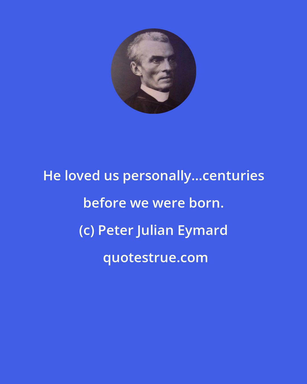 Peter Julian Eymard: He loved us personally...centuries before we were born.