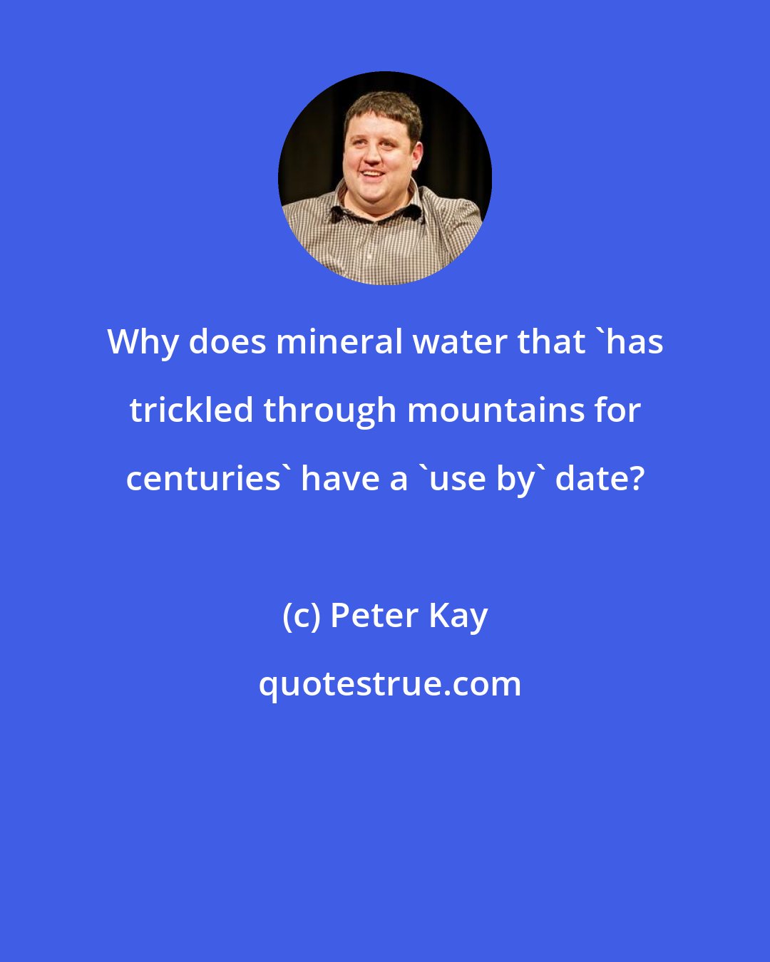Peter Kay: Why does mineral water that 'has trickled through mountains for centuries' have a 'use by' date?