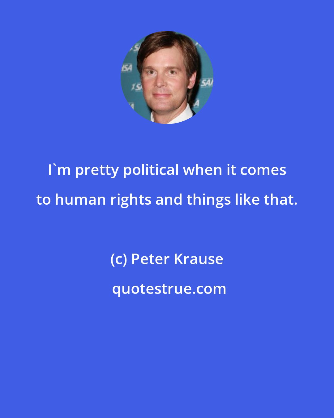 Peter Krause: I'm pretty political when it comes to human rights and things like that.