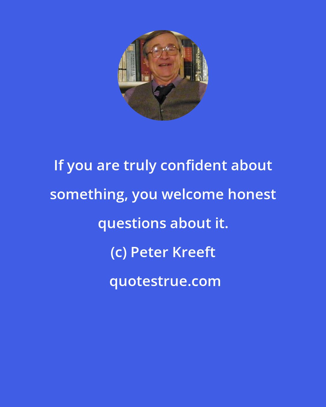 Peter Kreeft: If you are truly confident about something, you welcome honest questions about it.