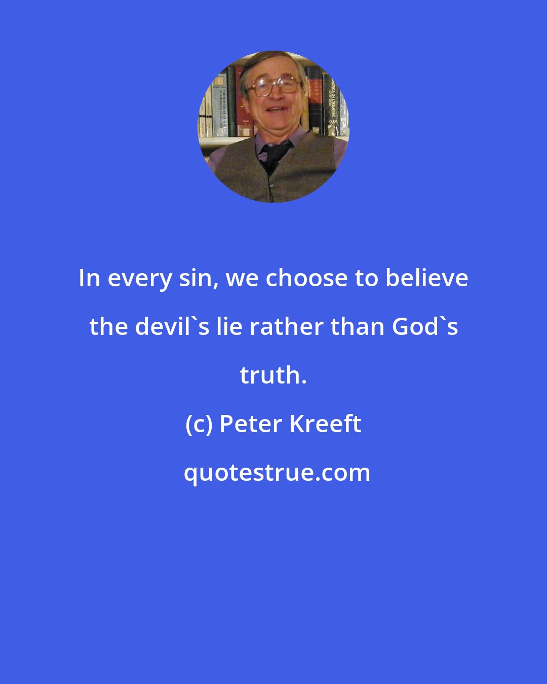 Peter Kreeft: In every sin, we choose to believe the devil's lie rather than God's truth.