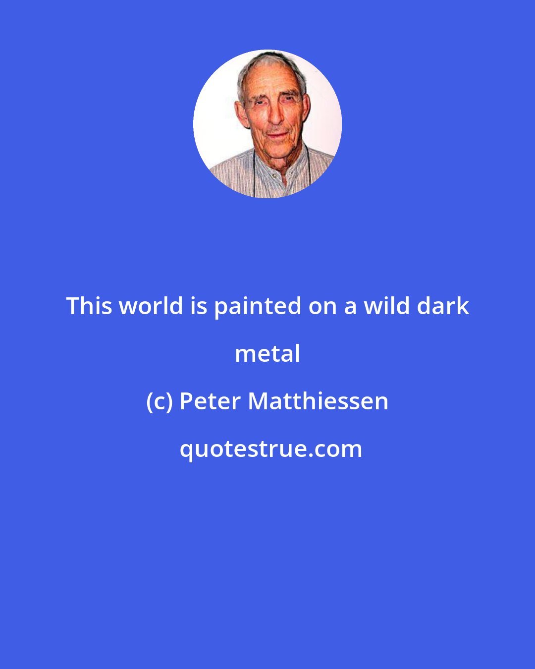 Peter Matthiessen: This world is painted on a wild dark metal
