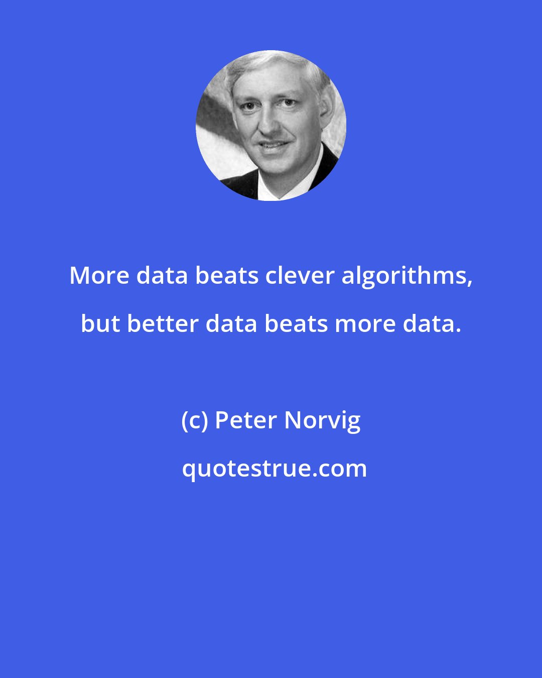Peter Norvig: More data beats clever algorithms, but better data beats more data.