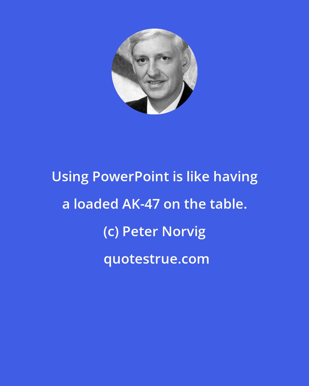 Peter Norvig: Using PowerPoint is like having a loaded AK-47 on the table.